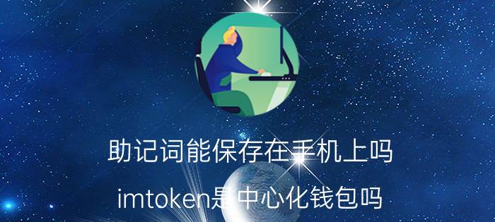 助记词能保存在手机上吗 imtoken是中心化钱包吗？